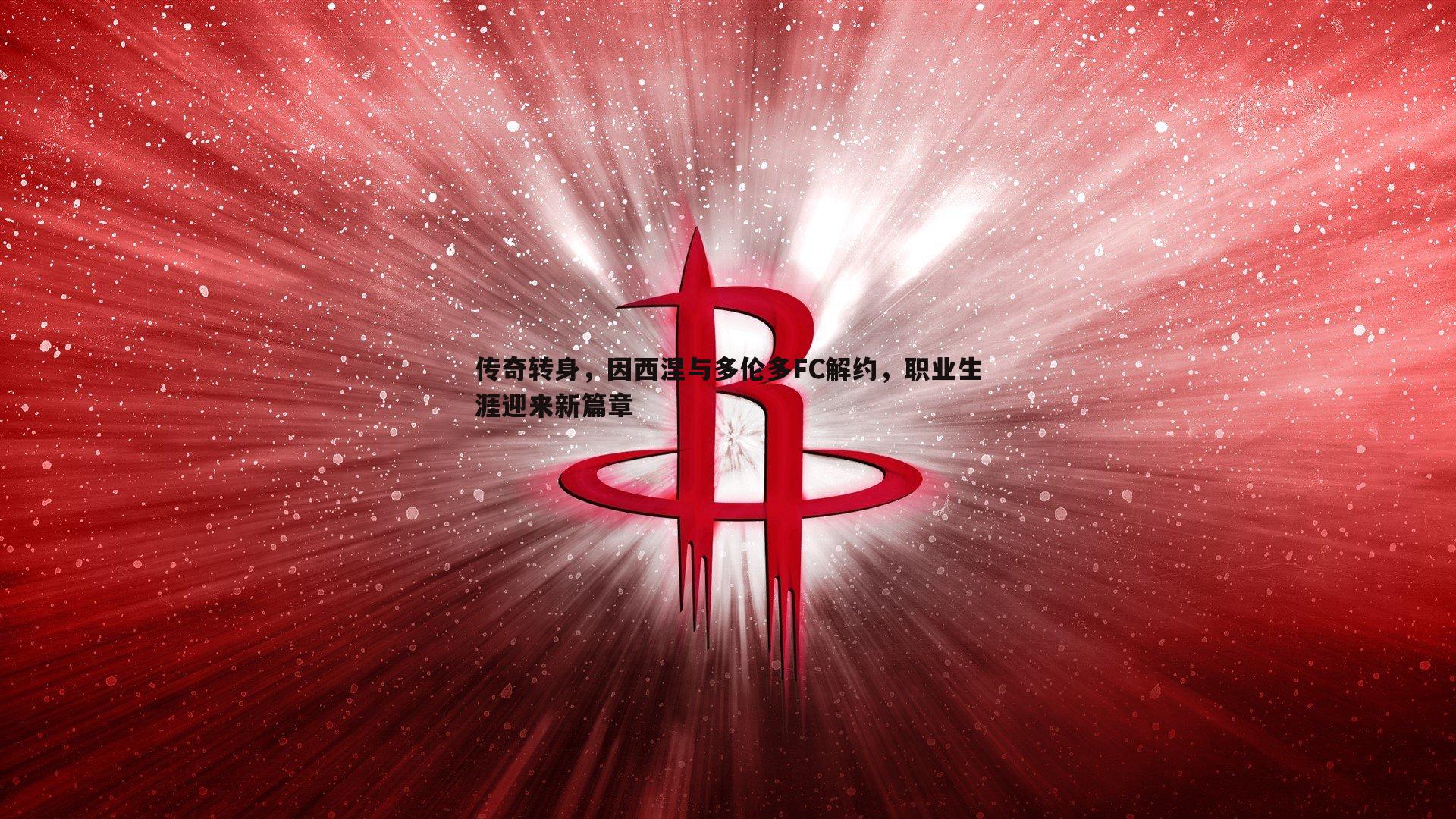 传奇转身，因西涅与多伦多FC解约，职业生涯迎来新篇章