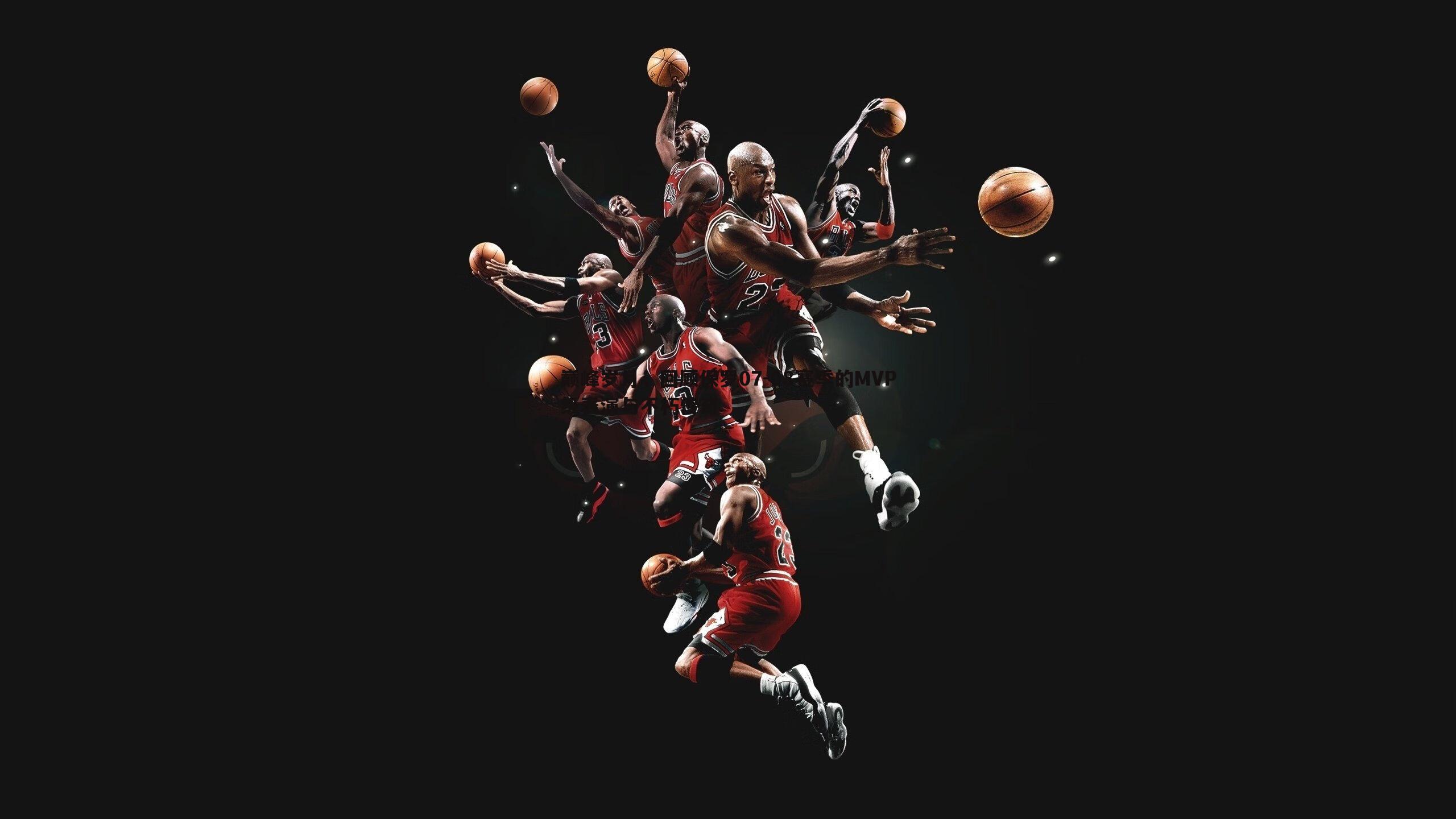 巅峰岁月，回顾保罗07-08赛季的MVP级表演与不朽传奇