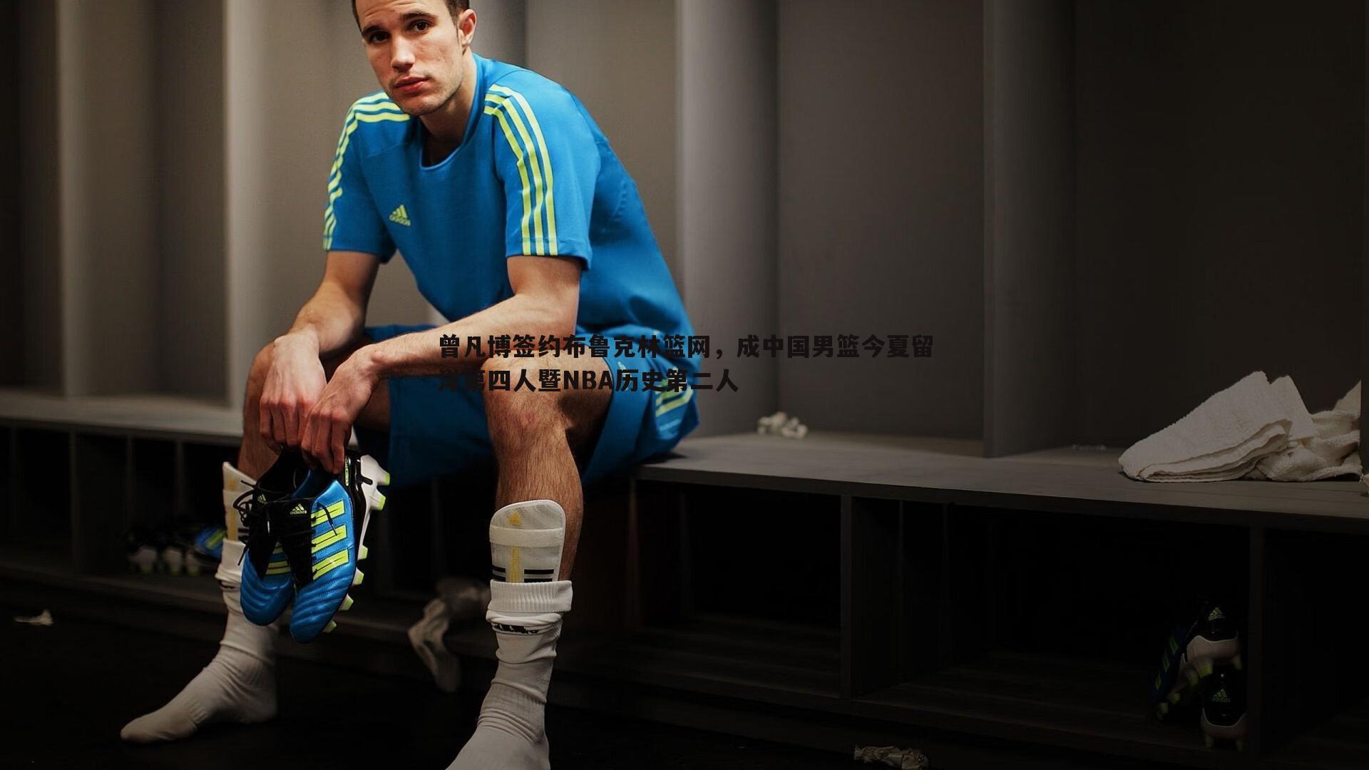 曾凡博签约布鲁克林篮网，成中国男篮今夏留洋第四人暨NBA历史第二人