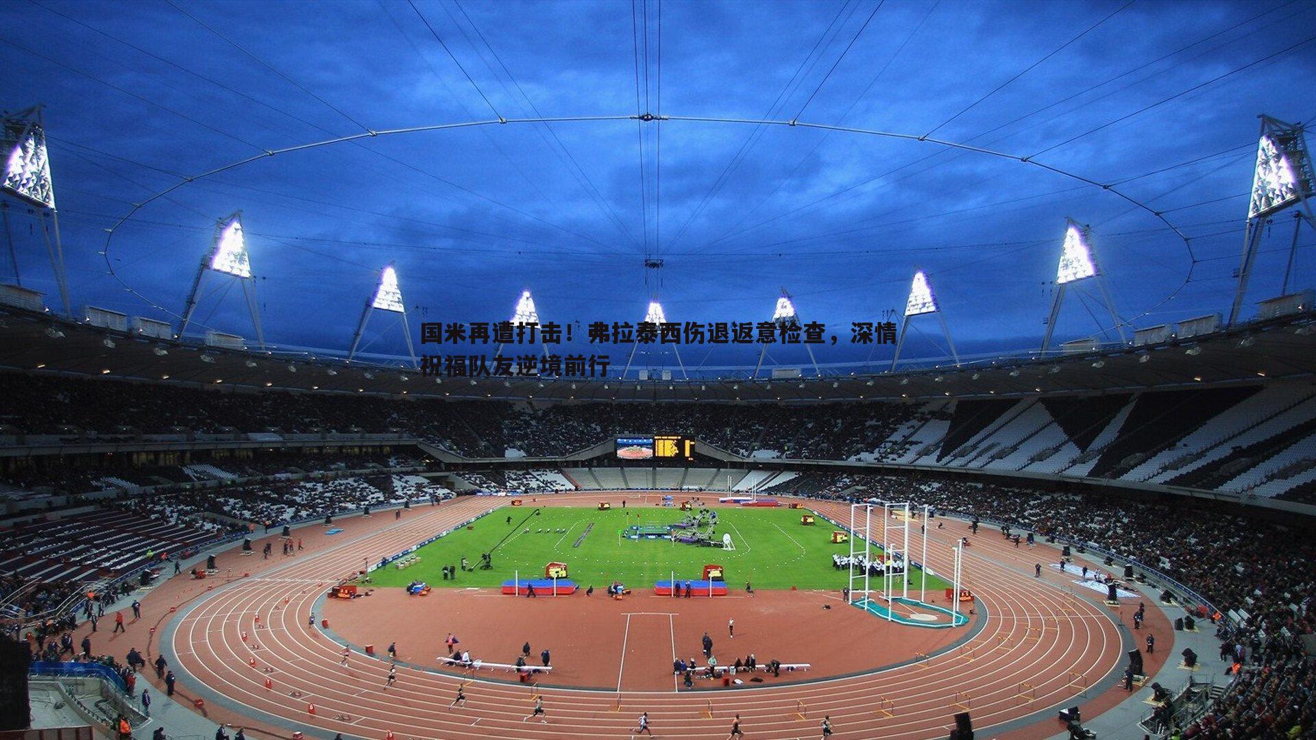 国米再遭打击！弗拉泰西伤退返意检查，深情祝福队友逆境前行