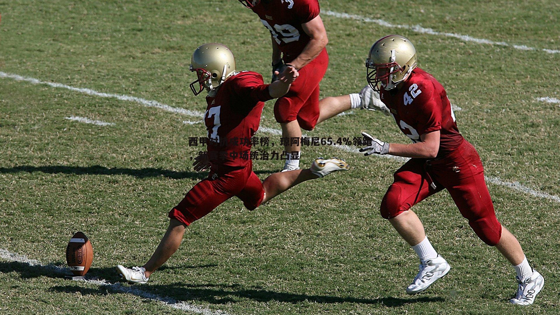 西甲对抗成功率榜，琼阿梅尼65.4%领跑，新赛季中场统治力凸显