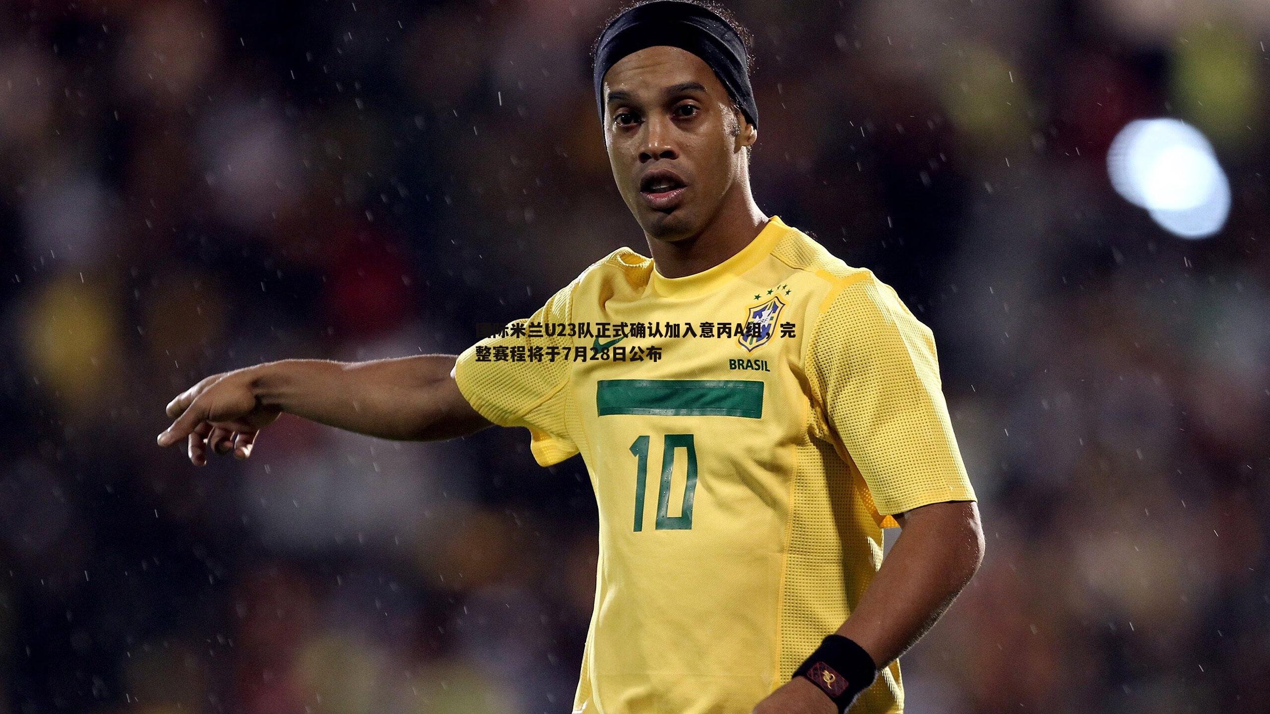 国际米兰U23队正式确认加入意丙A组，完整赛程将于7月28日公布