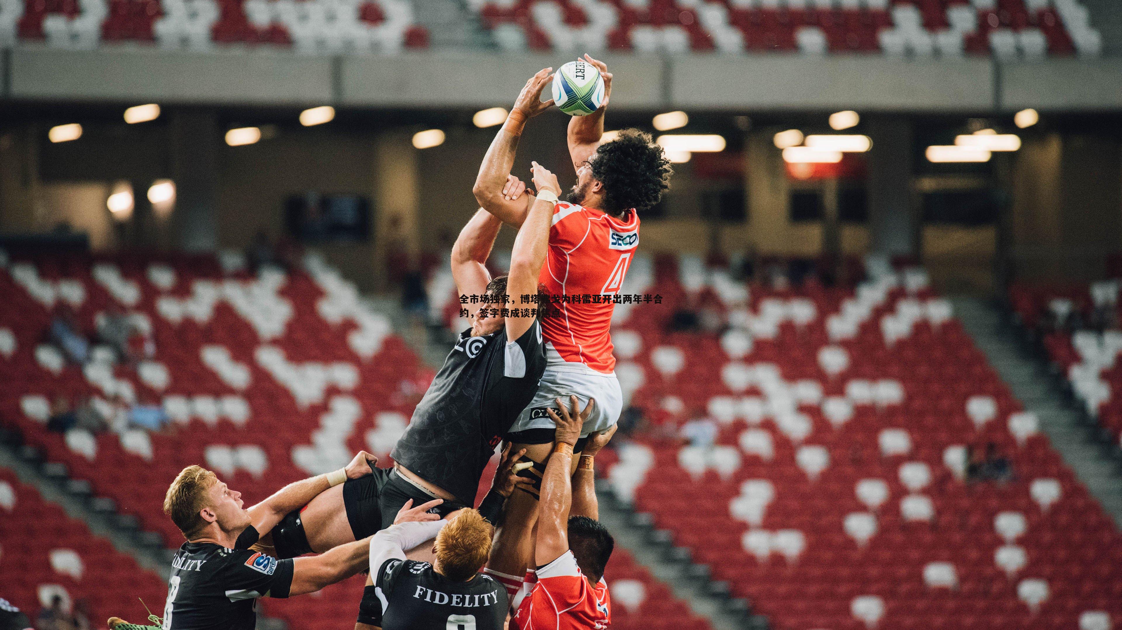 全市场独家，博塔弗戈为科雷亚开出两年半合约，签字费成谈判焦点