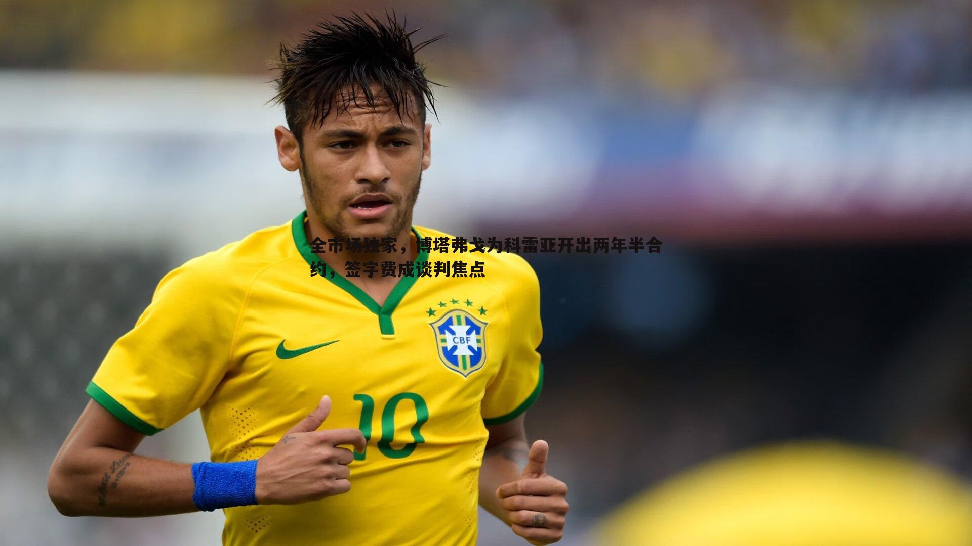 全市场独家，博塔弗戈为科雷亚开出两年半合约，签字费成谈判焦点