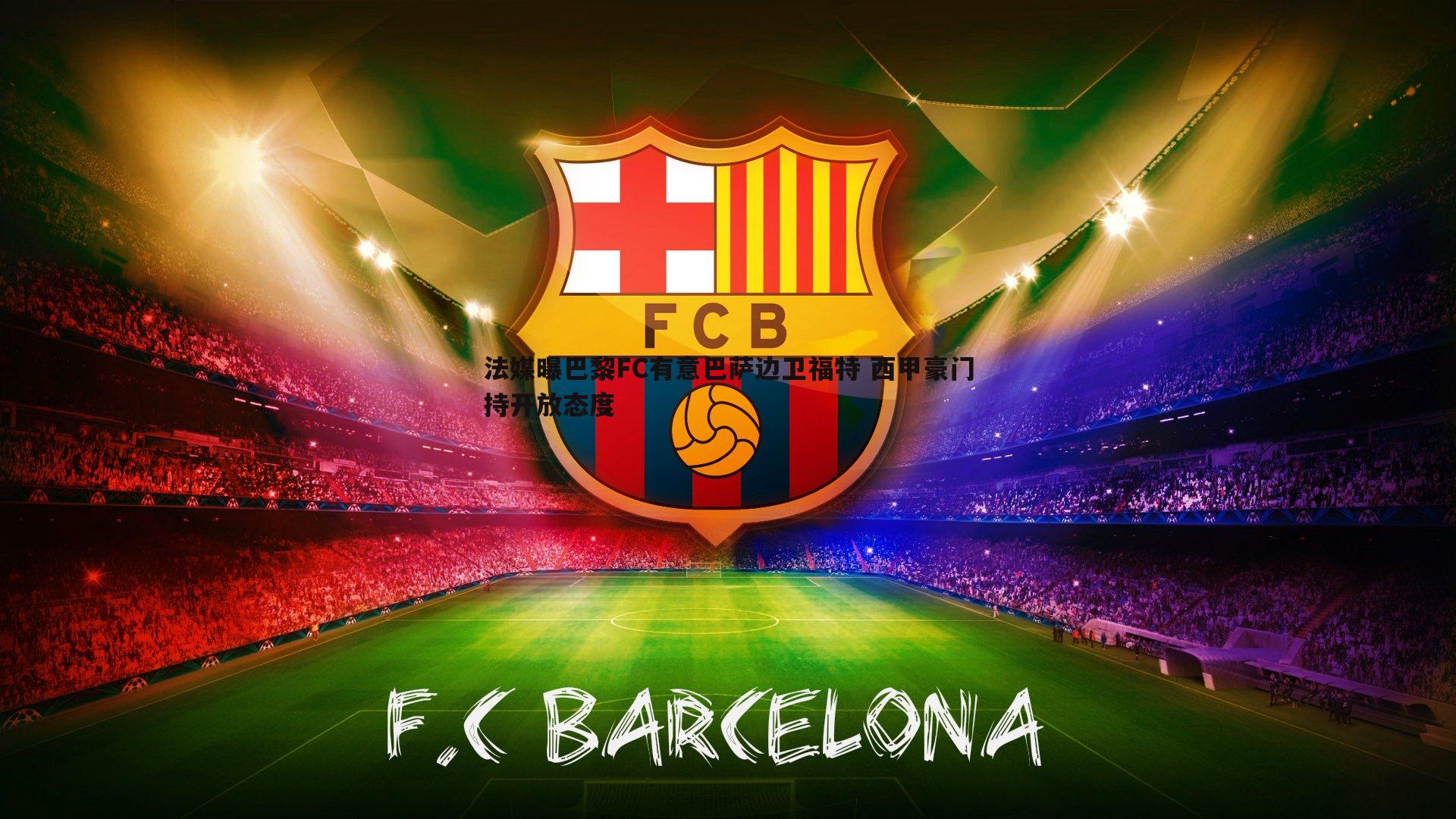 法媒曝巴黎FC有意巴萨边卫福特 西甲豪门持开放态度