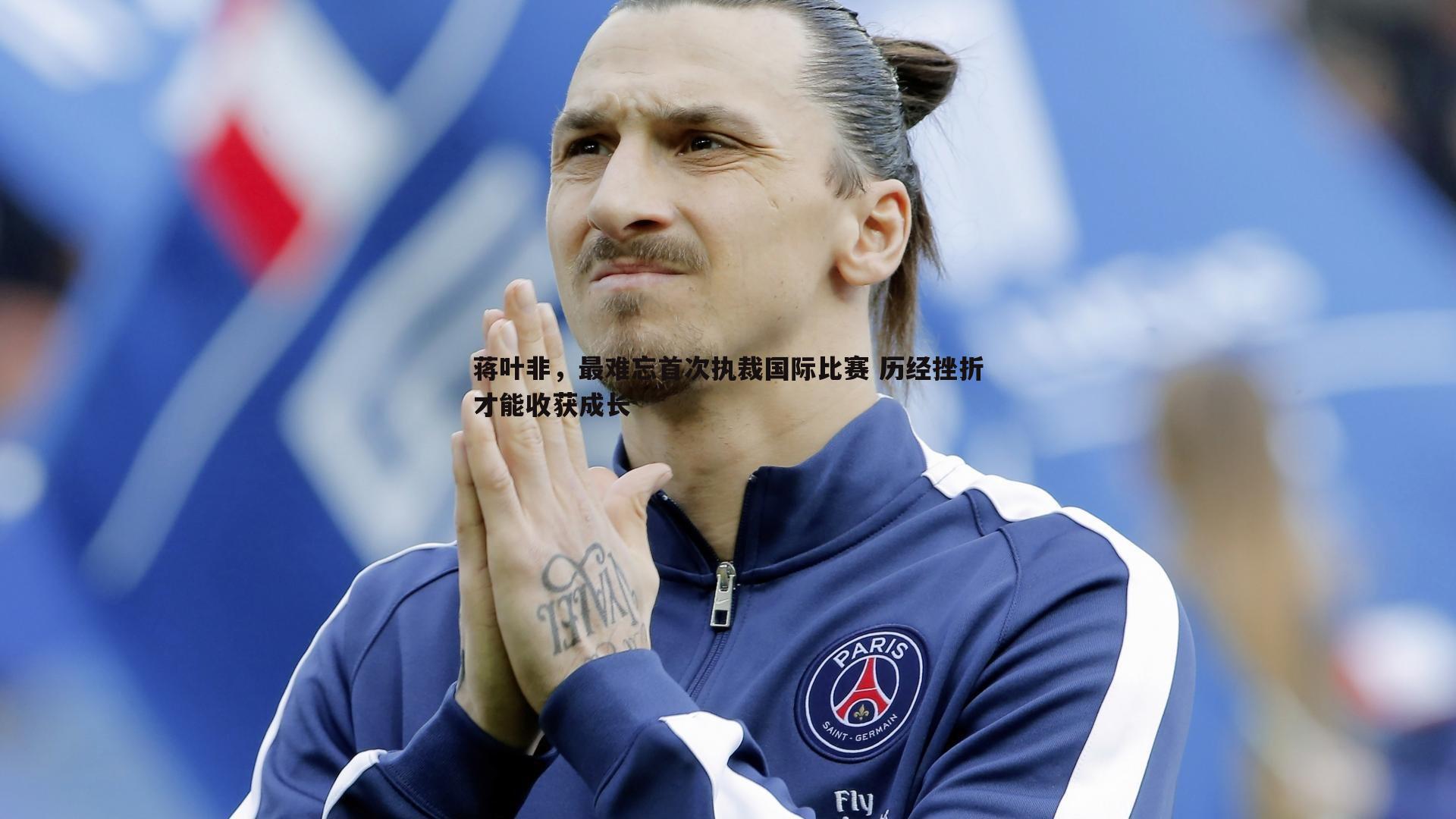 蒋叶非，最难忘首次执裁国际比赛 历经挫折才能收获成长