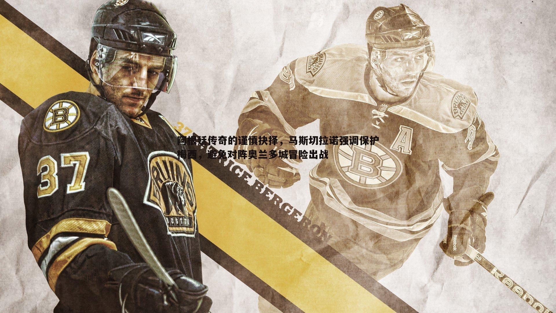 斗球体育直播-阿根廷传奇的谨慎抉择，马斯切拉诺强调保护梅西，避免对阵奥兰多城冒险出战